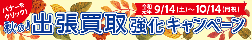 秋の出張買取強化キャンペーン9/14~10/14詳しくはバナーをクリック