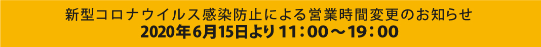 新型コロナウィルス感染防止による営業時間変更のお知らせ2020年6月15日より11:00~19:00
